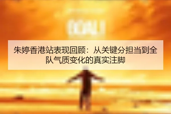 朱婷香港站表现回顾：从关键分担当到全队气质变化的真实注脚（JISU ESPORTS）